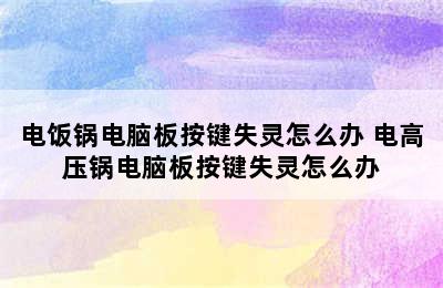 电饭锅电脑板按键失灵怎么办 电高压锅电脑板按键失灵怎么办